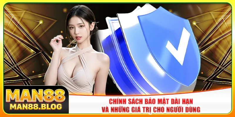 Chính sách bảo mật dài hạn và những giá trị cho người dùng Chính sách bảo mật dài hạn và những giá trị cho người dùng