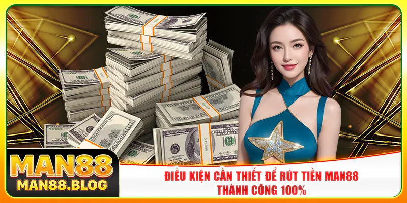 Điều kiện cần thiết để rút tiền Man88 thành công 100%