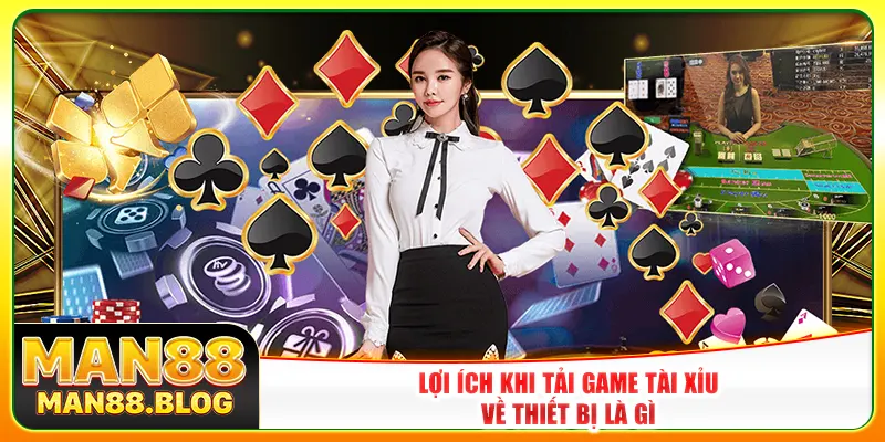 Lợi ích khi tải game tài xỉu về thiết bị là gì