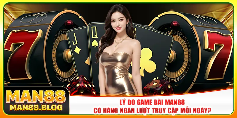 Lý do game bài Man88 có hàng ngàn lượt truy cập mỗi ngày? Lý do game bài Man88 có hàng ngàn lượt truy cập mỗi ngày?
