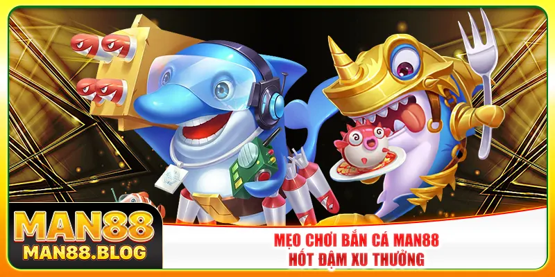 Mẹo chơi bắn cá Man88 hốt đậm xu thưởng Mẹo chơi bắn cá Man88 hốt đậm xu thưởng