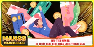 Nạp Tiền Man88 - Bí Quyết Giao Dịch Nhận 500k Trong Ngày
