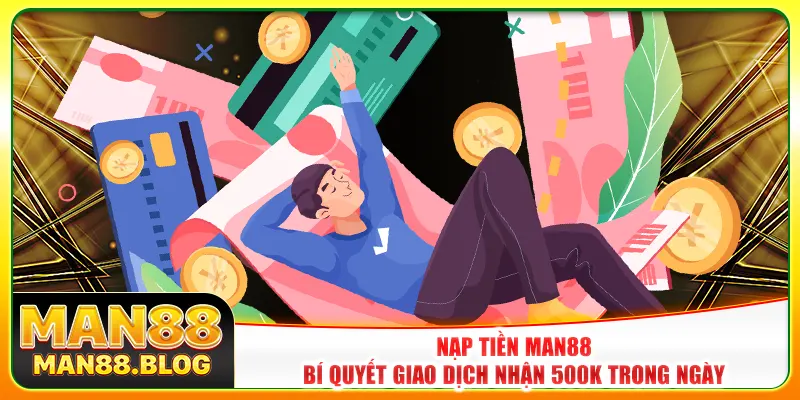 Nạp Tiền Man88 - Bí Quyết Giao Dịch Nhận 500k Trong Ngày