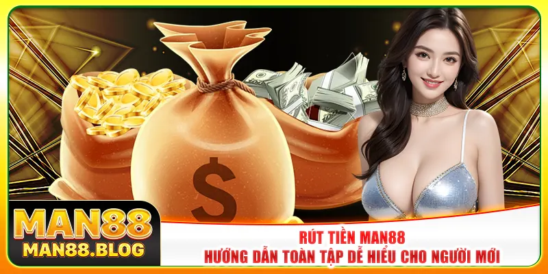 Rút Tiền Man88 – Hướng Dẫn Toàn Tập Dễ Hiểu Cho Người Mới
