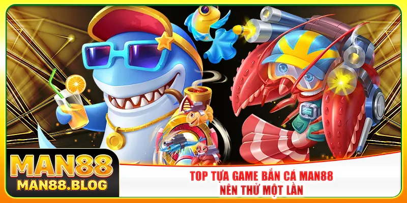 Top tựa game bắn cá Man88 nên thử một lần Top tựa game bắn cá Man88 nên thử một lần