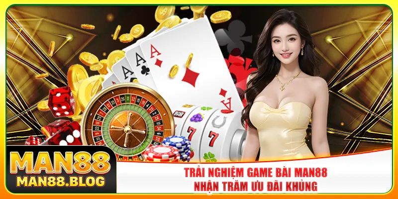 Trải nghiệm game bài Man88 nhận trăm ưu đãi khủng Trải nghiệm game bài Man88 nhận trăm ưu đãi khủng