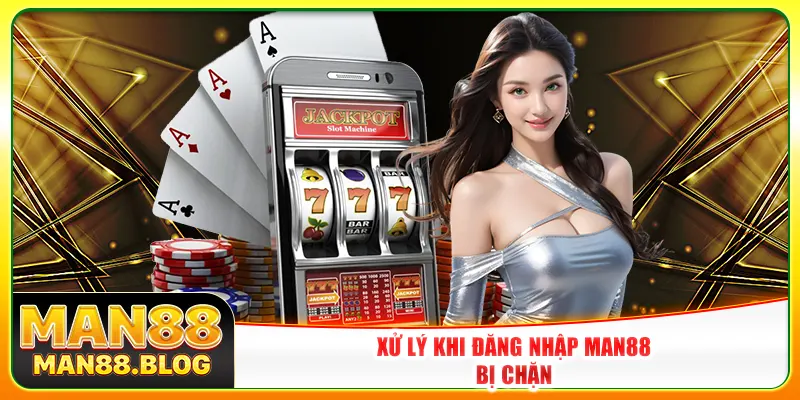 Xử lý khi đăng nhập Man88 bị chặn